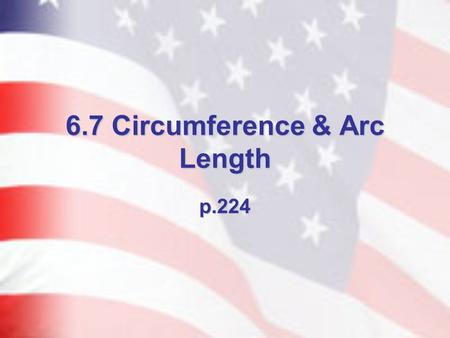 6.7 Circumference & Arc Length p.224. Circumference Defn. – the distance around a circle. Thm. 6.19 – Circumference of a Circle – C = 2r or C = d *