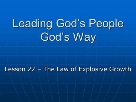 Leading God’s People God’s Way Lesson 22 – The Law of Explosive Growth.