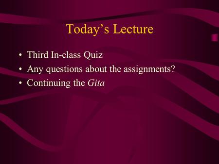 Today’s Lecture Third In-class Quiz Any questions about the assignments? Continuing the Gita.