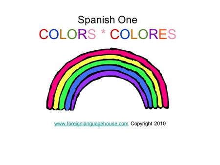 Spanish One COLORS * COLORES WWW www.foreignlanguagehouse.comwww.foreignlanguagehouse.com Copyright 2010.