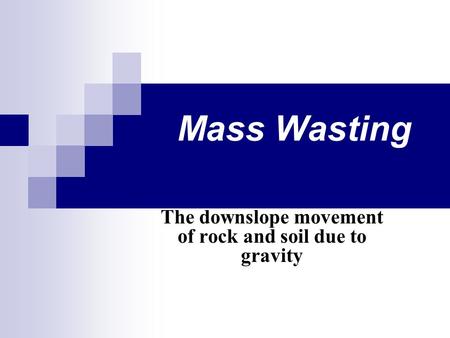 Mass Wasting The downslope movement of rock and soil due to gravity.