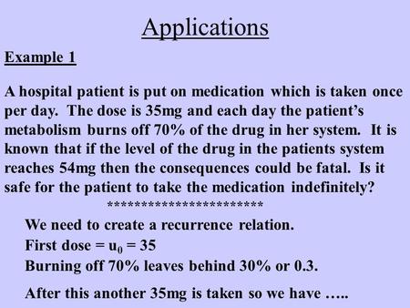 Applications Example 1 A hospital patient is put on medication which is taken once per day. The dose is 35mg and each day the patient’s metabolism burns.