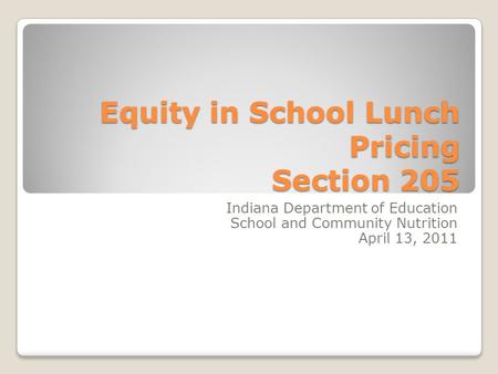 Equity in School Lunch Pricing Section 205 Indiana Department of Education School and Community Nutrition April 13, 2011.