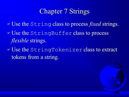 Chapter 7 Strings  Use the String class to process fixed strings.  Use the StringBuffer class to process flexible strings.  Use the StringTokenizer.