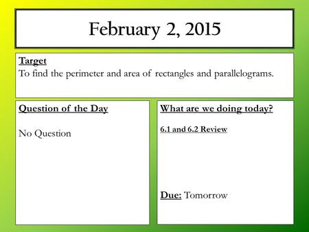 February 2, 2015 What are we doing today? 6.1 and 6.2 Review Due: Tomorrow Target To find the perimeter and area of rectangles and parallelograms. Question.
