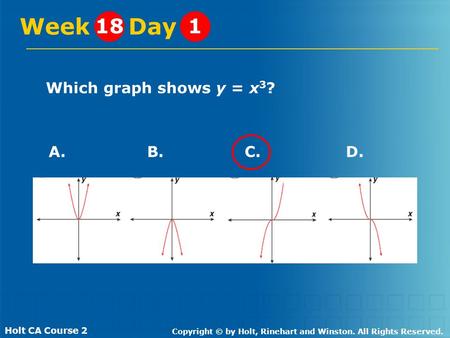 Holt CA Course 2 Copyright © by Holt, Rinehart and Winston. All Rights Reserved. Which graph shows y = x 3 ? Week Day 181 B.C.D.A.