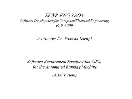 SFWR ENG 3KO4 Software Development for Computer/Electrical Engineering Fall 2009 Instructor: Dr. Kamran Sartipi Software Requirement Specification (SRS)