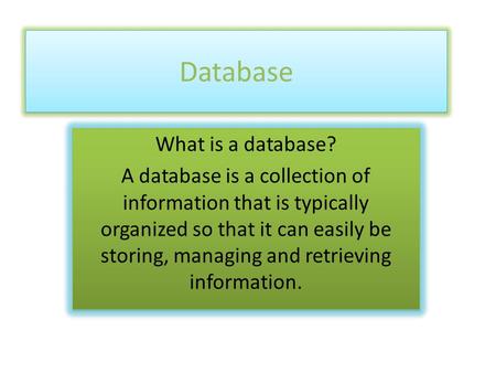 Database What is a database? A database is a collection of information that is typically organized so that it can easily be storing, managing and retrieving.