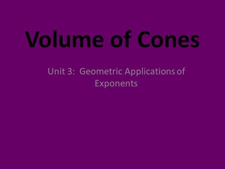 Volume of Cones Unit 3: Geometric Applications of Exponents.