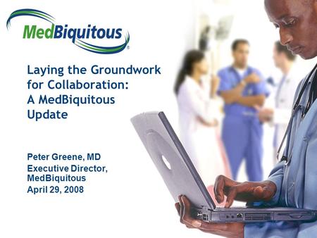® Laying the Groundwork for Collaboration: A MedBiquitous Update Peter Greene, MD Executive Director, MedBiquitous April 29, 2008.