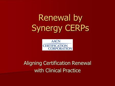 Renewal by Synergy CERPs Aligning Certification Renewal with Clinical Practice.