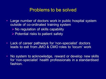 Problems to be solved Large number of doctors work in public hospital system outside of co-ordinated training system  No regulation of skills capability.
