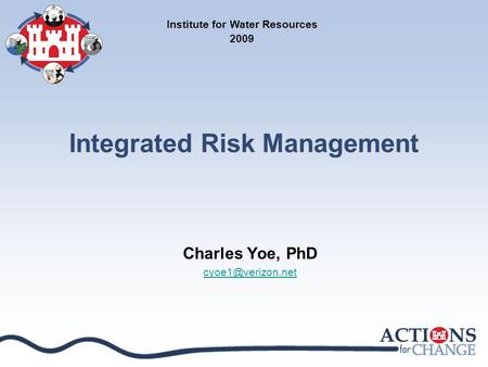 Integrated Risk Management Charles Yoe, PhD Institute for Water Resources 2009.