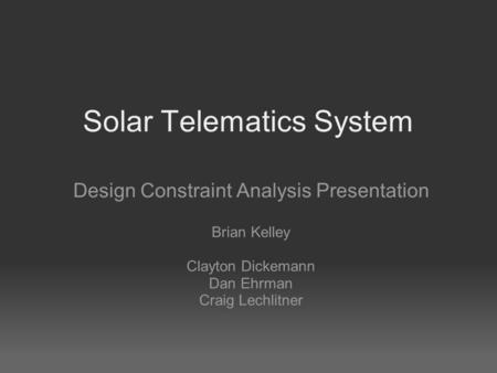 Solar Telematics System Design Constraint Analysis Presentation Brian Kelley Clayton Dickemann Dan Ehrman Craig Lechlitner.