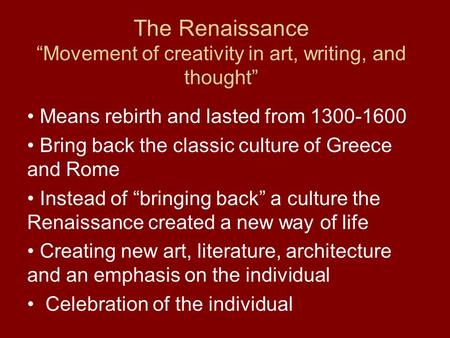 The Renaissance “Movement of creativity in art, writing, and thought” Means rebirth and lasted from 1300-1600 Bring back the classic culture of Greece.