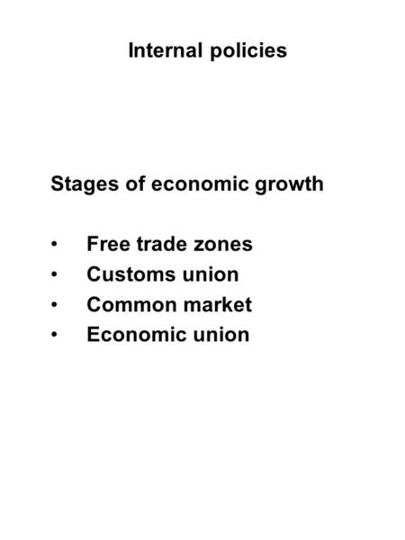Internal policies Stages of economic growth Free trade zones Customs union Common market Economic union.