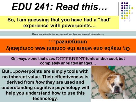 EDU 241: Read this… So, I am guessing that you have had a “bad” experience with powerpoints… Maybe one where the font was too small and there was too much.