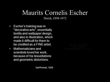 Maurits Cornelis Escher Dutch, 1898-1972 Escher’s training was in decorative arts, essentially textile and wallpaper design, and also in illustration,