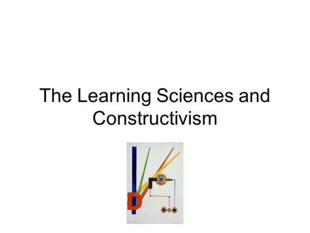 The Learning Sciences and Constructivism. Learning Sciences: interdisciplinary science based in psychology, education, computer science, philosophy, sociology,