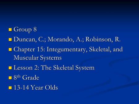 Group 8 Group 8 Duncan, C.; Morando, A.; Robinson, R. Duncan, C.; Morando, A.; Robinson, R. Chapter 15: Integumentary, Skeletal, and Muscular Systems Chapter.