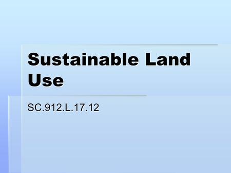 Sustainable Land Use SC.912.L.17.12. Land Resources  Land is a resource that provides space for human communities and raw materials for industry  Land.