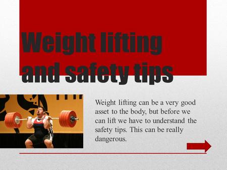 Weight lifting and safety tips Weight lifting can be a very good asset to the body, but before we can lift we have to understand the safety tips. This.