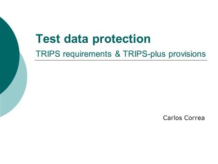 Test data protection TRIPS requirements & TRIPS-plus provisions Carlos Correa.