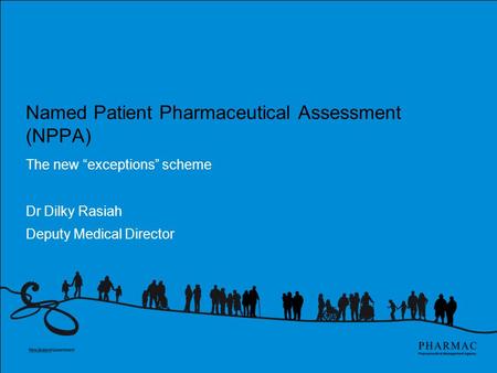 Named Patient Pharmaceutical Assessment (NPPA) The new “exceptions” scheme Dr Dilky Rasiah Deputy Medical Director.