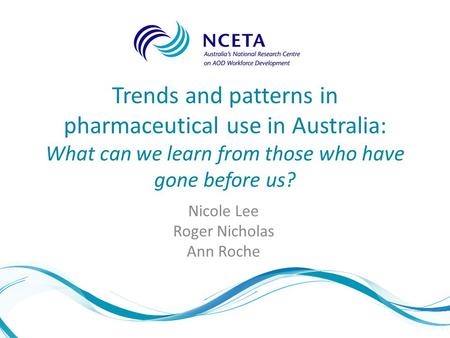 Trends and patterns in pharmaceutical use in Australia: What can we learn from those who have gone before us? Nicole Lee Roger Nicholas Ann Roche.