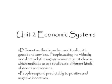 Unit 2 Economic Systems Different methods can be used to allocate goods and services. People, acting individually or collectively through government, must.