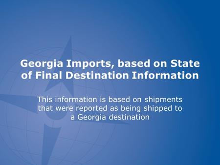 Georgia Imports, based on State of Final Destination Information This information is based on shipments that were reported as being shipped to a Georgia.