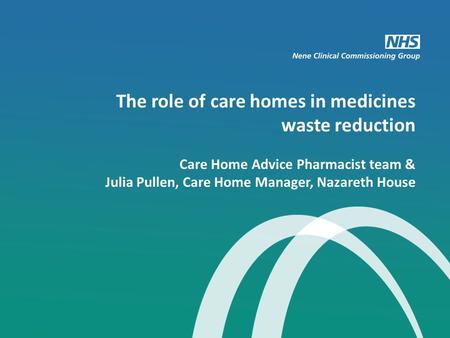 The role of care homes in medicines waste reduction Care Home Advice Pharmacist team & Julia Pullen, Care Home Manager, Nazareth House.