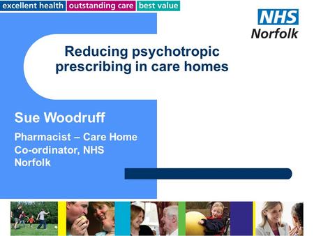 Reducing psychotropic prescribing in care homes Sue Woodruff Pharmacist – Care Home Co-ordinator, NHS Norfolk.