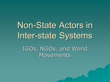 Non-State Actors in Inter-state Systems IGOs, NGOs, and World Movements.