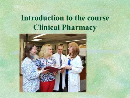 Introduction to the course Clinical Pharmacy. Clinical Pharmacy - a Definition §It is a health specialty, which describes the activities and services.