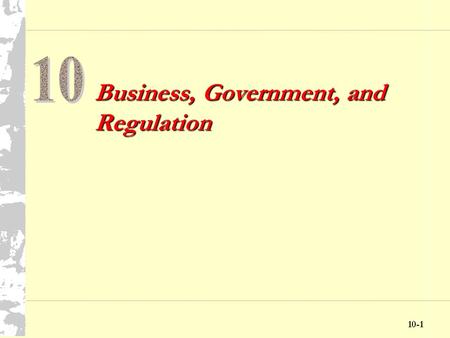 10-1 Business, Government, and Regulation 10-2 Chapter Ten Objectives Discuss the government’s role in its relationship with business Explore the interactions.