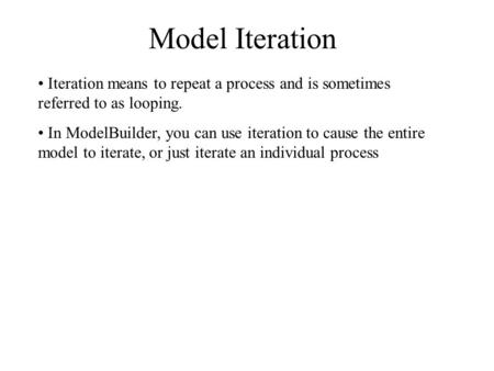 Model Iteration Iteration means to repeat a process and is sometimes referred to as looping. In ModelBuilder, you can use iteration to cause the entire.