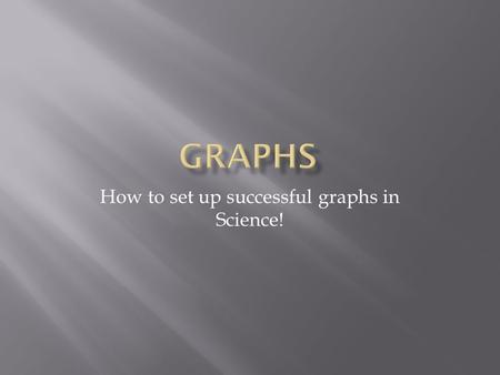 How to set up successful graphs in Science!. Y Axis (This is for your dependent variable)