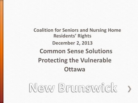 Coalition for Seniors and Nursing Home Residents’ Rights December 2, 2013 Common Sense Solutions Protecting the Vulnerable Ottawa.