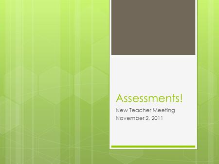 Assessments! New Teacher Meeting November 2, 2011.