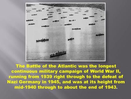 The Battle of the Atlantic was the longest continuous military campaign of World War II, running from 1939 right through to the defeat of Nazi Germany.