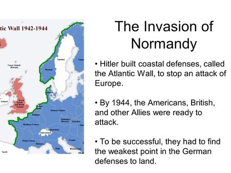 The Invasion of Normandy Hitler built coastal defenses, called the Atlantic Wall, to stop an attack of Europe. By 1944, the Americans, British, and other.