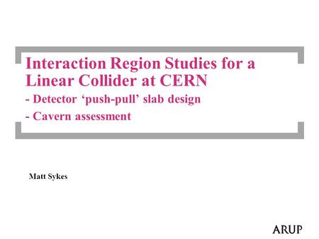 Interaction Region Studies for a Linear Collider at CERN - Detector ‘push-pull’ slab design - Cavern assessment Matt Sykes.