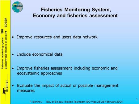Fisheries monitoring system SIH Economy and fisheries assesment EDEER 1 P. Berthou Bay of Biscay- Iberian Taskteam IEO Vigo 25-26 February 2004 Fisheries.