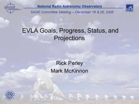 1 SAGE Committee Meeting – December 19 & 20, 2008 National Radio Astronomy Observatory EVLA Goals, Progress, Status, and Projections Rick Perley Mark McKinnon.