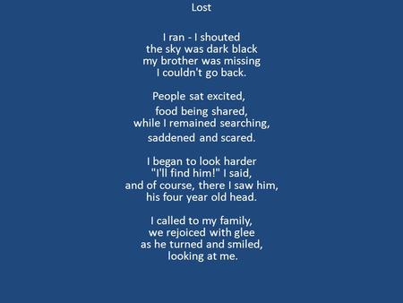 Lost I ran - I shouted the sky was dark black my brother was missing I couldn't go back. People sat excited, food being shared, while I remained searching,
