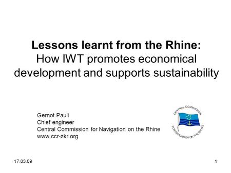 Lessons learnt from the Rhine: How IWT promotes economical development and supports sustainability Gernot Pauli Chief engineer Central Commission for Navigation.