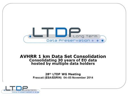 AVHRR 1 km Data Set Consolidation Consolidating 30 years of EO data hosted by multiple data holders 28 th LTDP WG Meeting Frascati (ESA/ESRIN) 04–05 November.