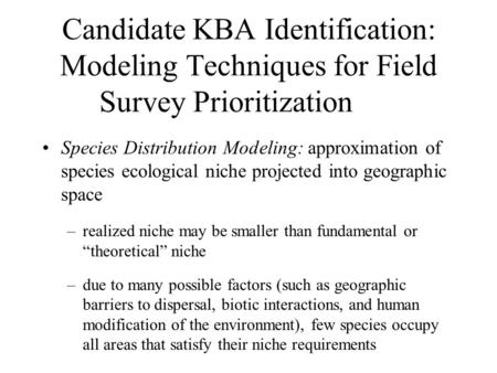 Candidate KBA Identification: Modeling Techniques for Field Survey Prioritization Species Distribution Modeling: approximation of species ecological niche.