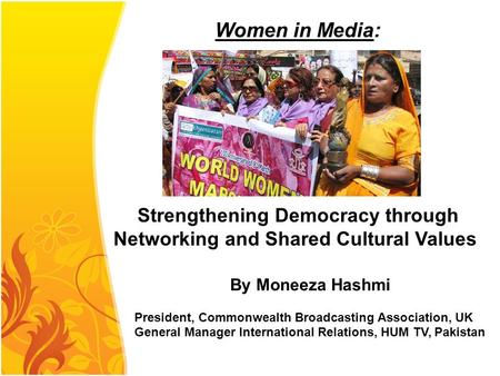 By Moneeza Hashmi President, Commonwealth Broadcasting Association, UK General Manager International Relations, HUM TV, Pakistan Women in Media: Strengthening.